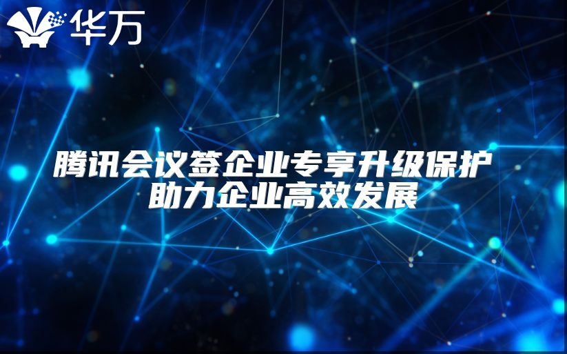 腾讯会议签企业专享升级?；?助力企业高效发展