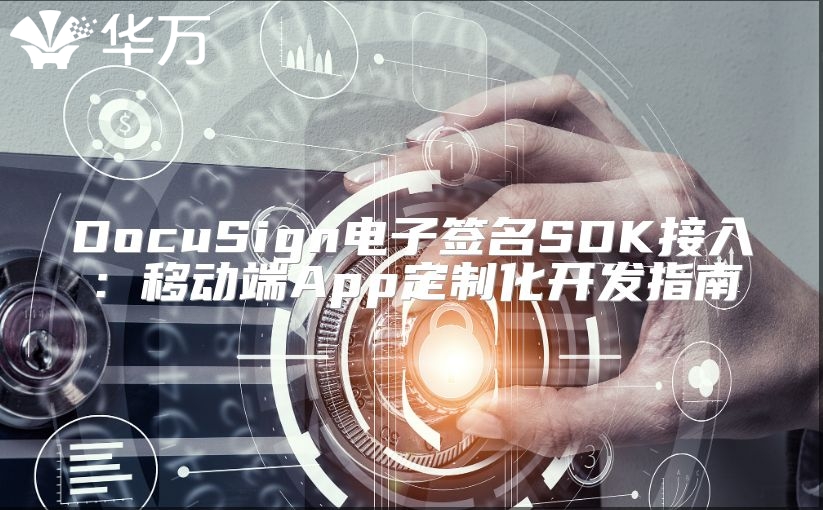 DocuSign电子签名SDK接入：移动端App定制化开发指南