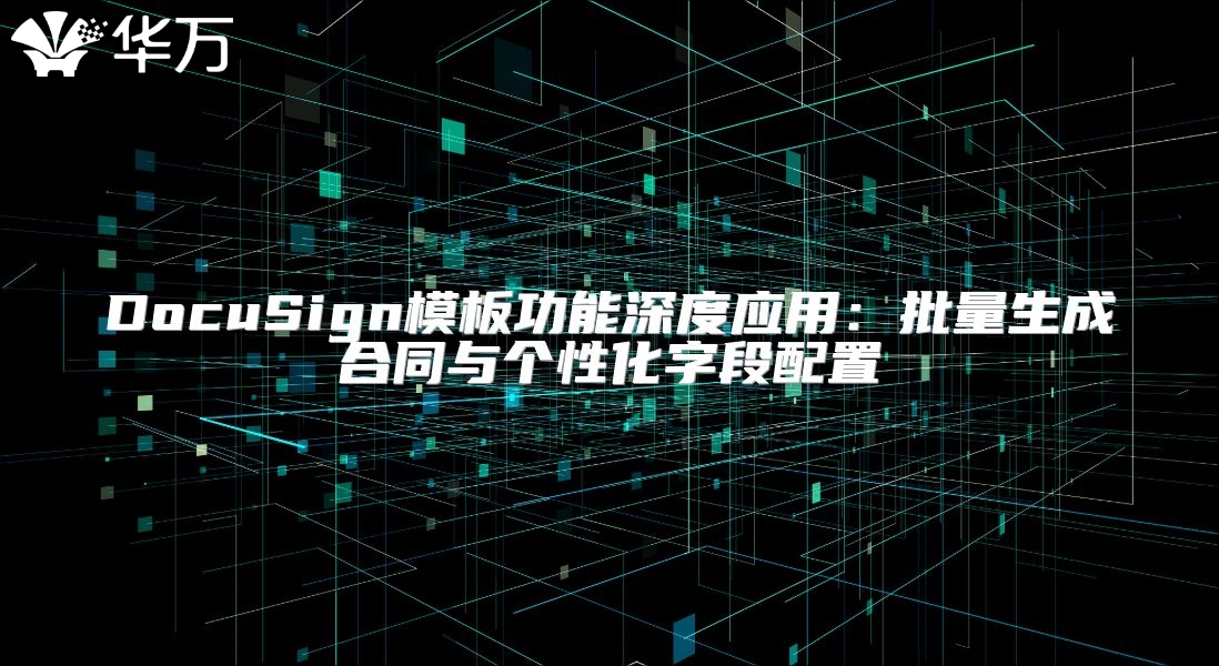 DocuSign模板功能深度应用：批量生成合同与个性化字段配置