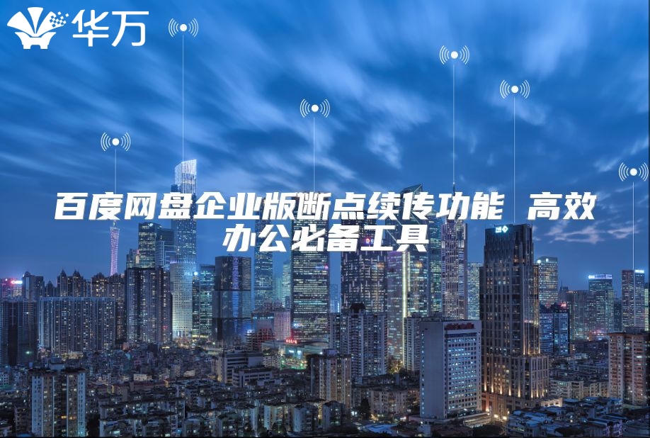 百度网盘企业版断点续传功能 高效办公必备工具