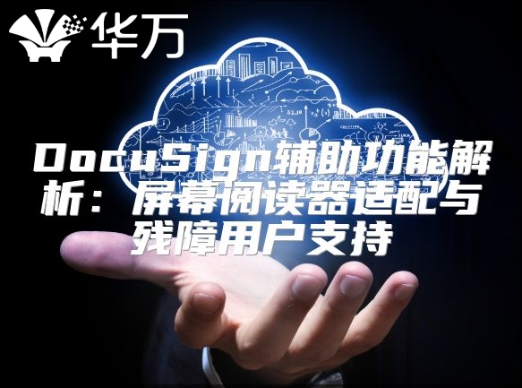 DocuSign辅助功能解析：屏幕阅读器适配与残障用户支持