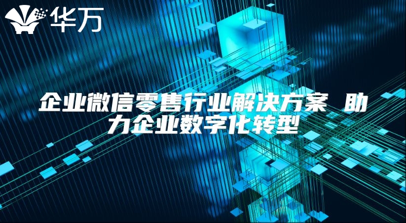 企业微信零售行业解决方案 助力企业数字化转型
