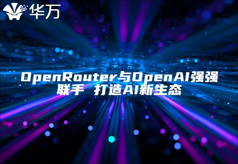 OpenRouter与OpenAI强强联手 打造AI新生态