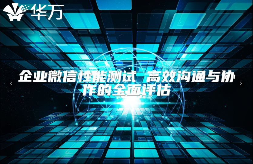 企业微信性能测试 高效沟通与协作的全面评估