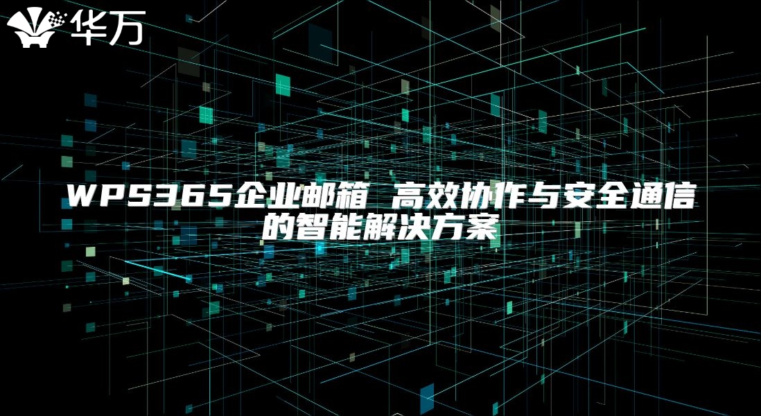 WPS365企业邮箱 高效协作与安全通信的智能解决方案