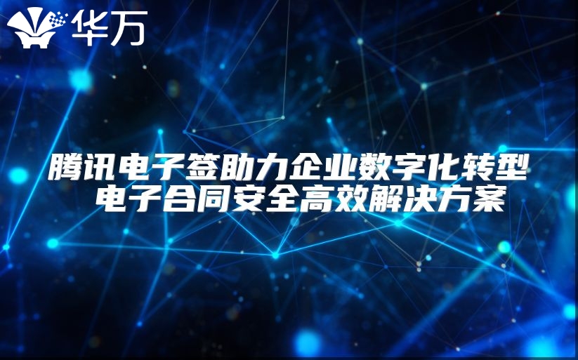腾讯电子签助力企业数字化转型 电子合同安全高效解决方案