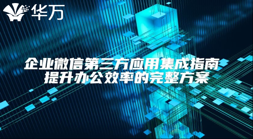 企业微信第三方应用集成指南 提升办公效率的完整方案