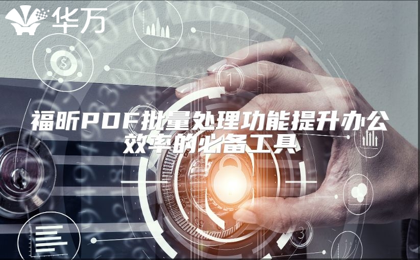 福昕PDF批量处理功能提升办公效率的必备工具