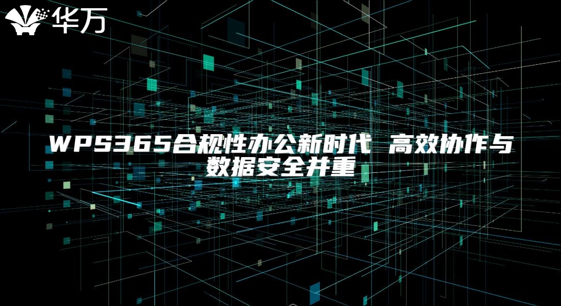 WPS365合规性办公新时代 高效协作与数据安全并重