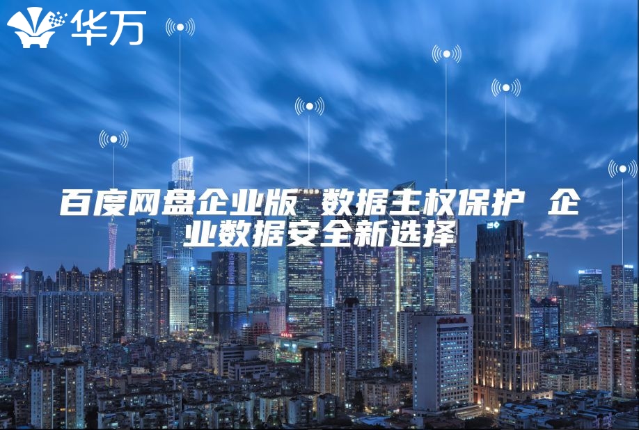 百度网盘企业版 数据主权?；?企业数据安全新选择