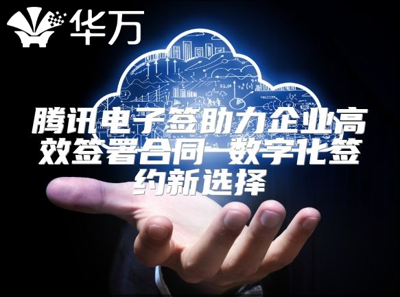 腾讯电子签助力企业高效签署合同 数字化签约新选择
