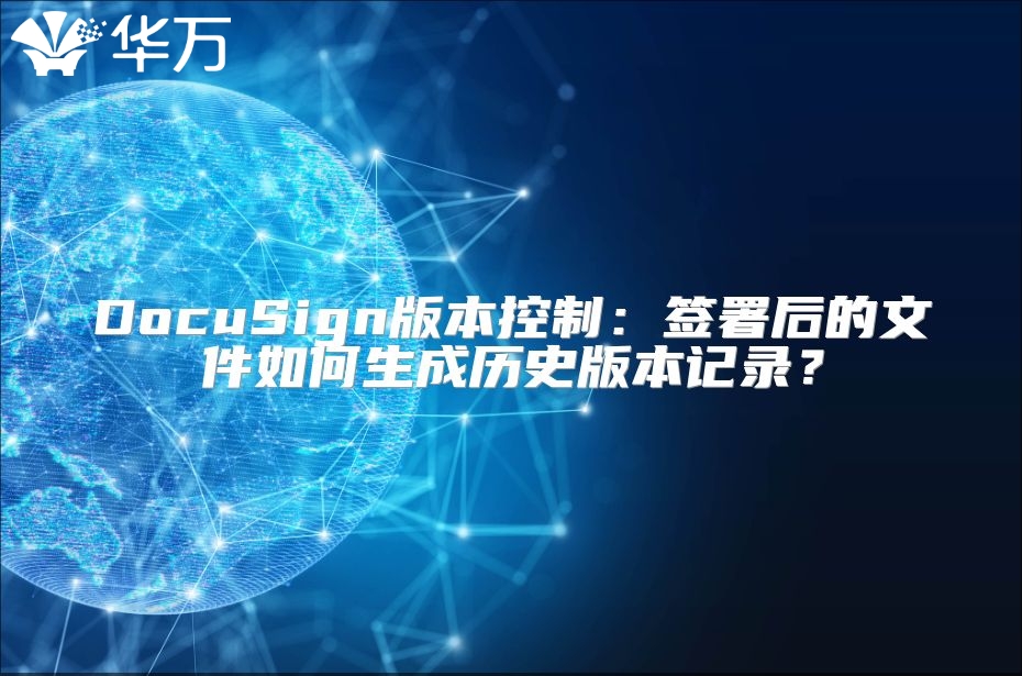 DocuSign版本控制：签署后的文件如何生成历史版本记录？