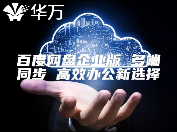 百度网盘企业版 多端同步 高效办公新选择