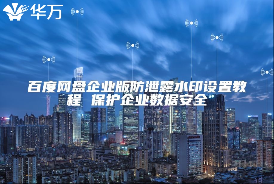 百度网盘企业版防泄露水印设置教程 ?；て笠凳莅踩? class=