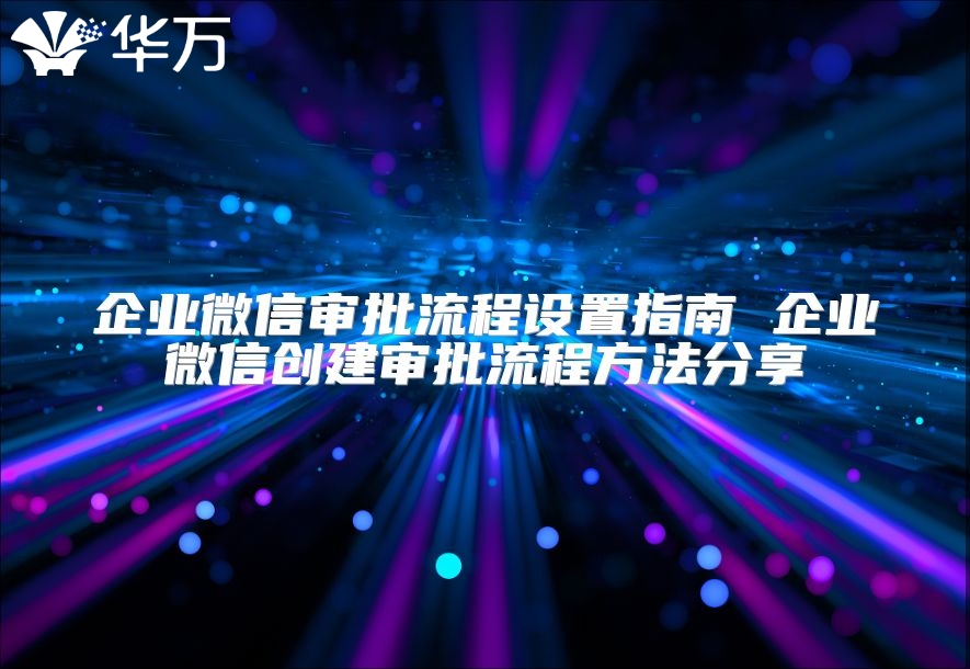 企业微信审批流程设置指南 企业微信创建审批流程方法分享