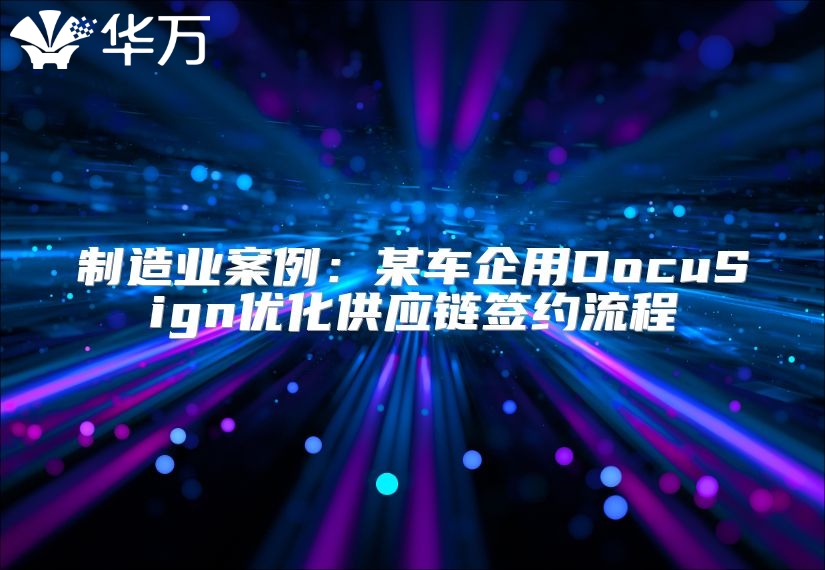 制造业案例：某车企用DocuSign优化供应链签约流程