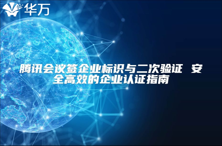 腾讯会议签企业标识与二次验证 安全高效的企业认证指南