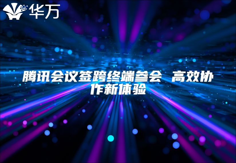 腾讯会议签跨终端参会 高效协作新体验