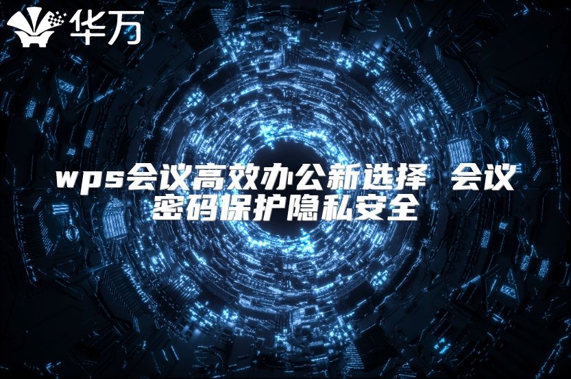 wps会议高效办公新选择 会议密码保护隐私安全