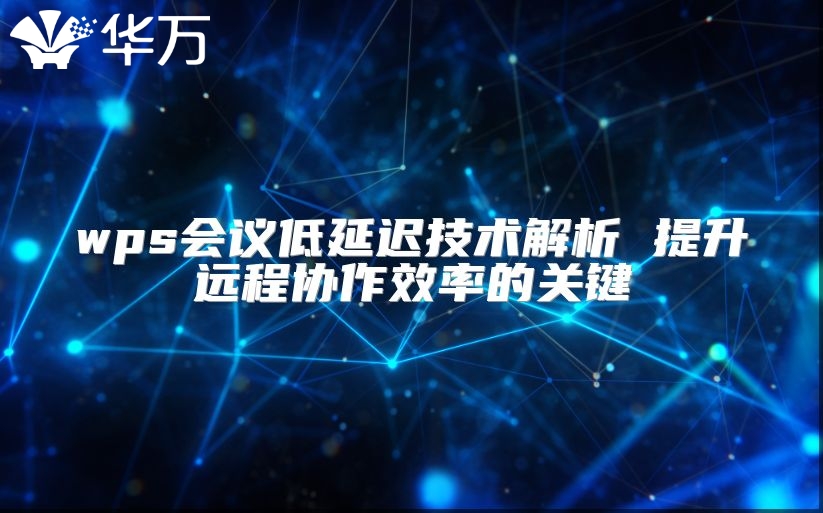 wps会议低延迟技术解析 提升远程协作效率的关键