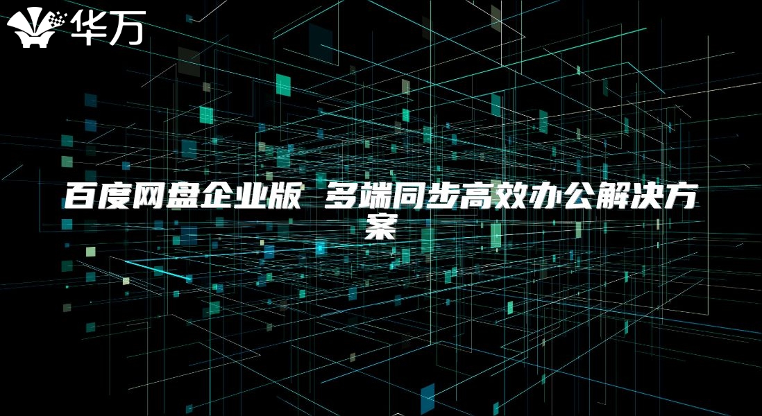 百度网盘企业版 多端同步高效办公解决方案