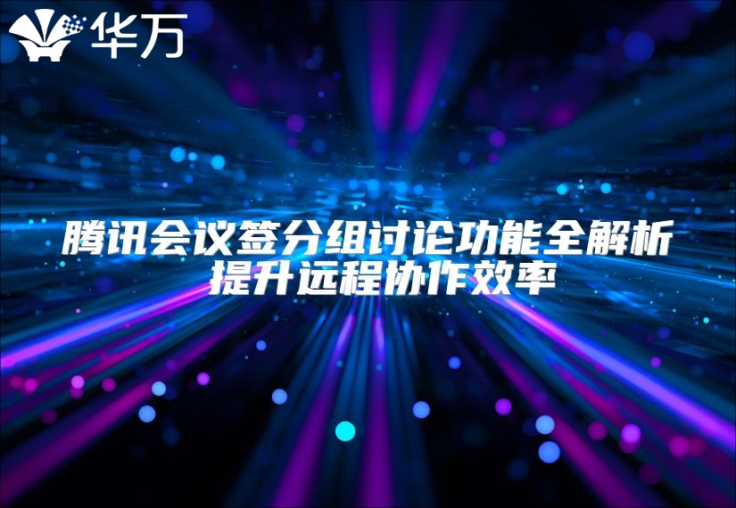 腾讯会议签分组讨论功能全解析 提升远程协作效率