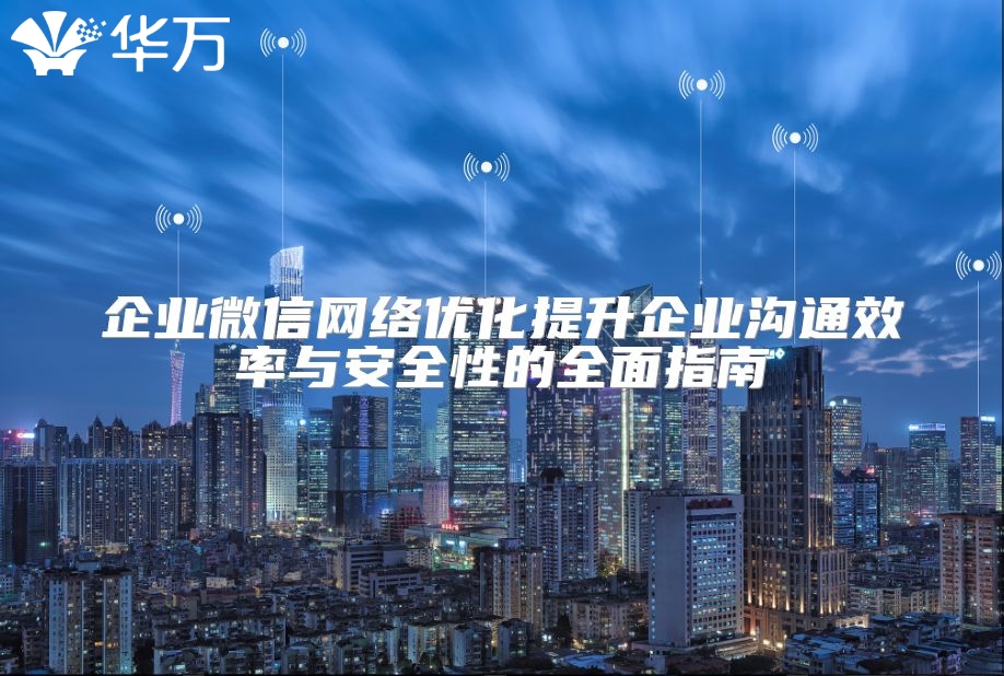 企业微信网络优化提升企业沟通效率与安全性的全面指南