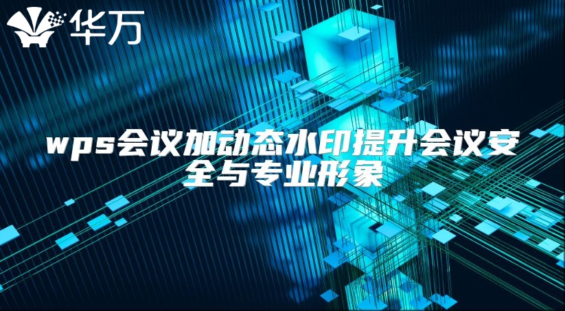 wps会议加动态水印提升会议安全与专业形象