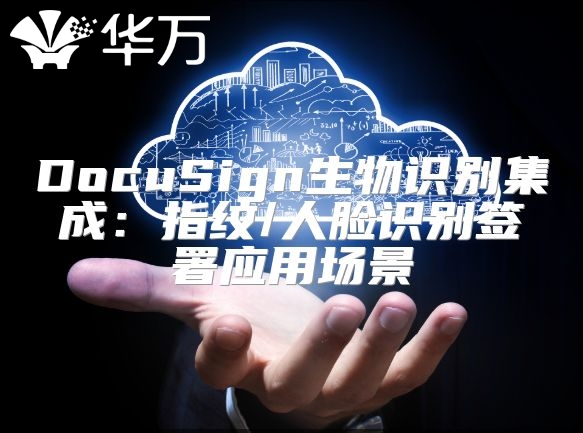 DocuSign生物识别集成：指纹/人脸识别签署应用场景
