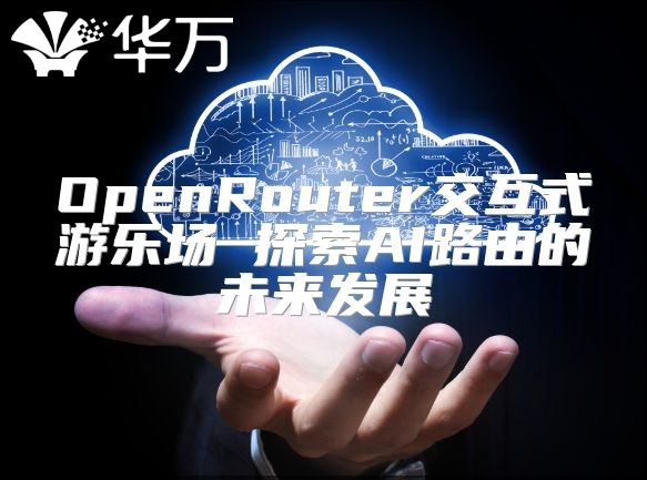 OpenRouter交互式游乐场 探索AI路由的未来发展