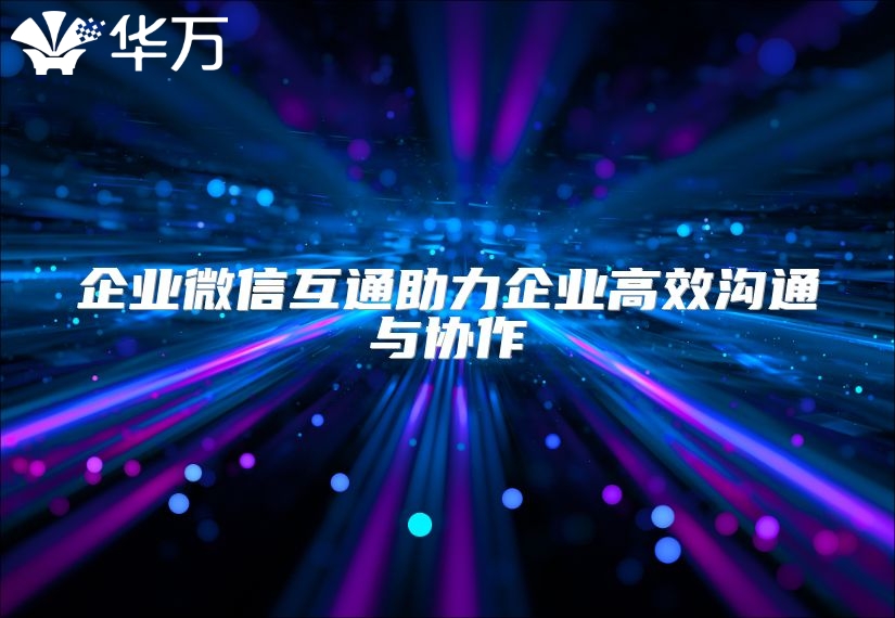 企业微信互通助力企业高效沟通与协作