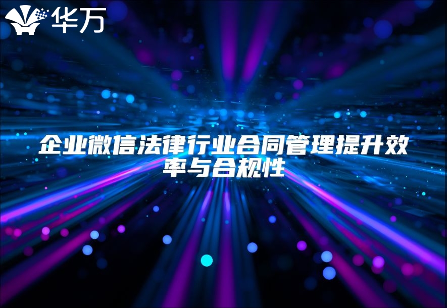 企业微信法律行业合同管理提升效率与合规性