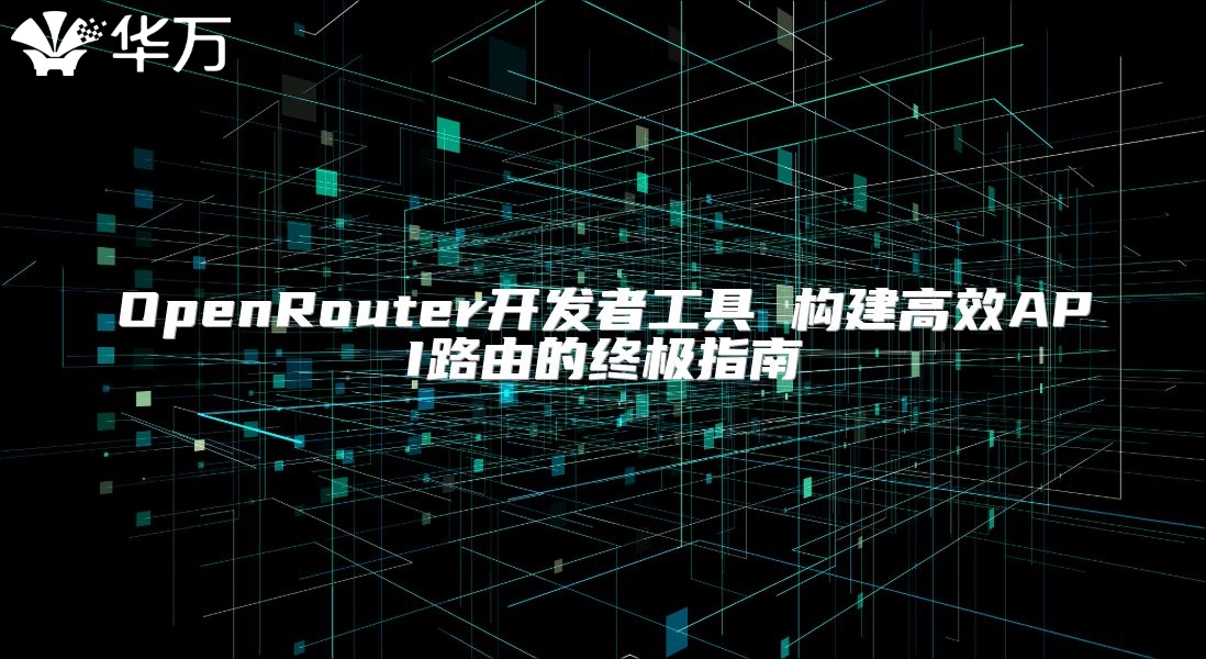 OpenRouter开发者工具 构建高效API路由的终极指南