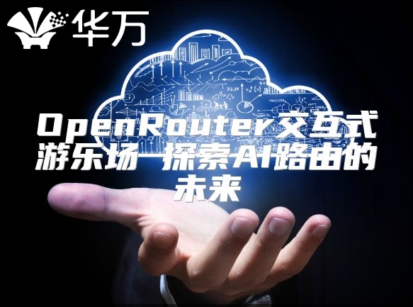 OpenRouter交互式游乐场 探索AI路由的未来