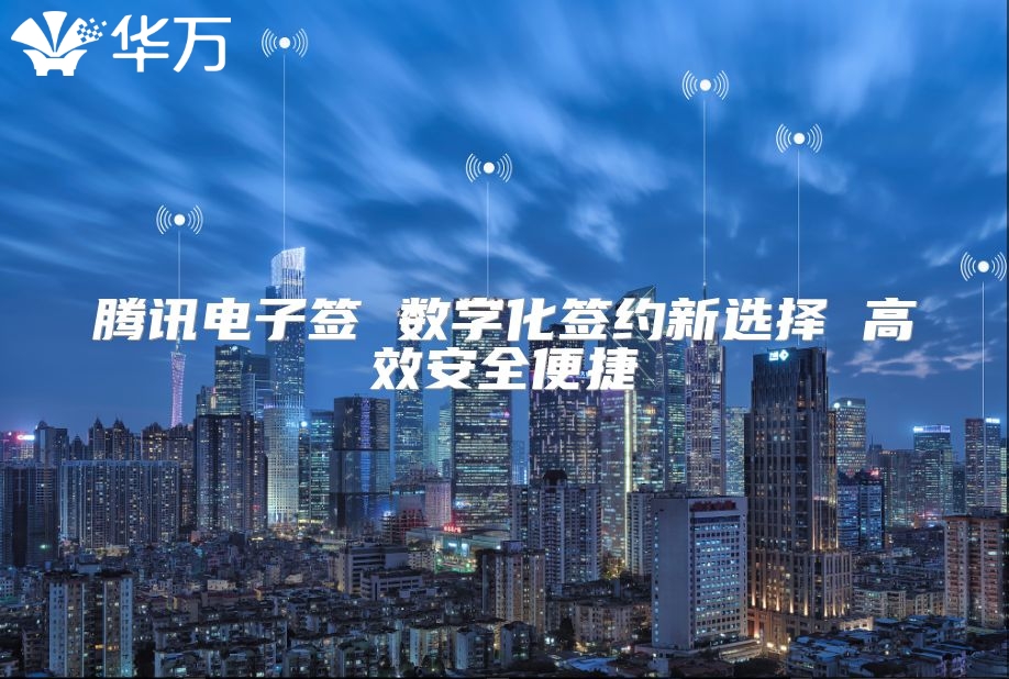腾讯电子签 数字化签约新选择 高效安全便捷