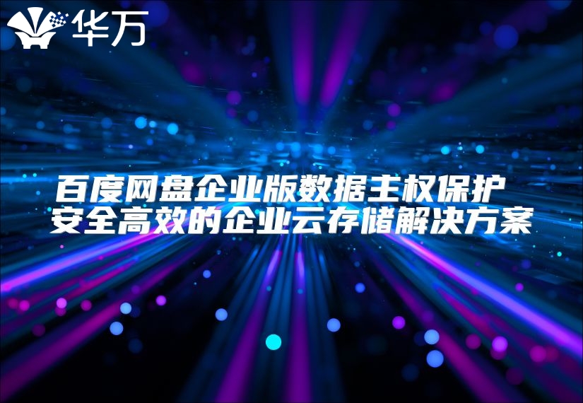 百度网盘企业版数据主权?；?安全高效的企业云存储解决方案