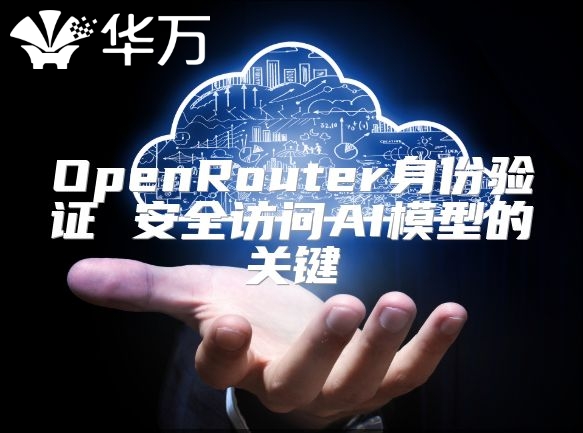 OpenRouter身份验证 安全访问AI模型的关键