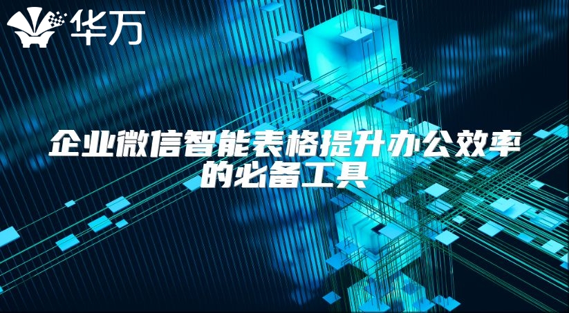 企业微信智能表格提升办公效率的必备工具