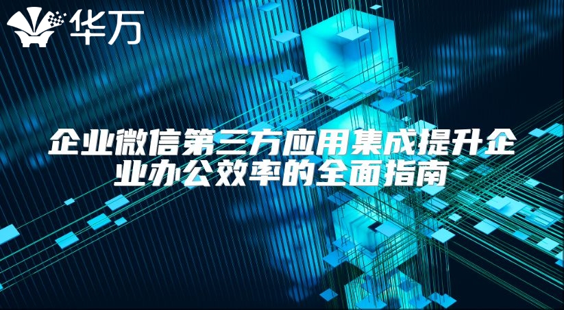 企业微信第三方应用集成提升企业办公效率的全面指南