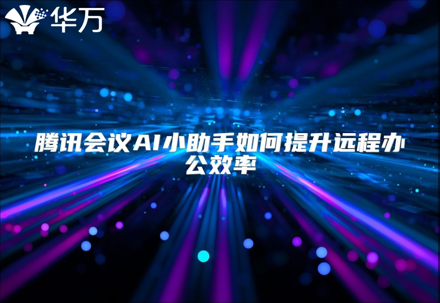 腾讯会议AI小助手如何提升远程办公效率