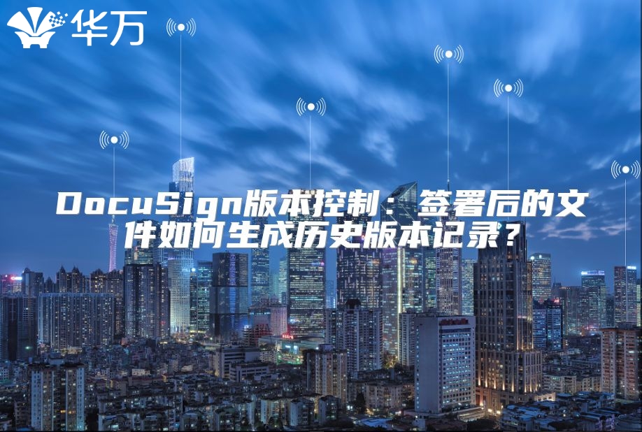 DocuSign版本控制：签署后的文件如何生成历史版本记录？