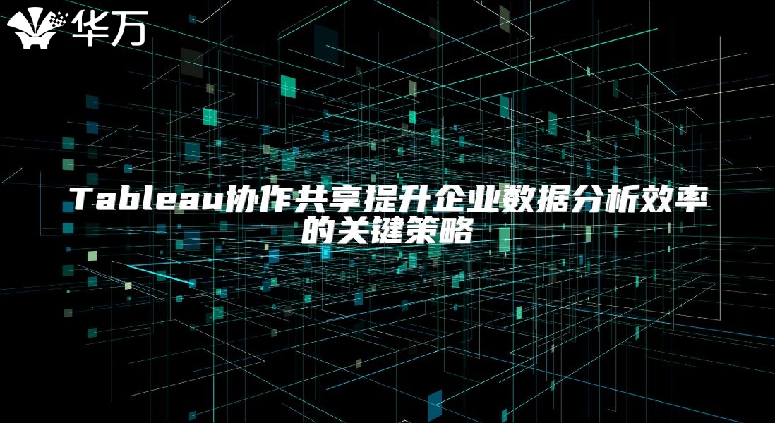 Tableau协作共享提升企业数据分析效率的关键策略