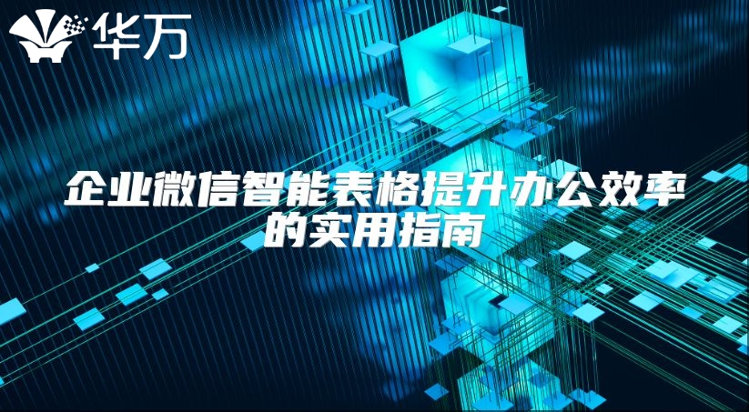 企业微信智能表格提升办公效率的实用指南