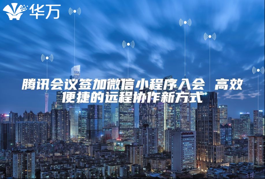 腾讯会议签加微信小程序入会 高效便捷的远程协作新方式