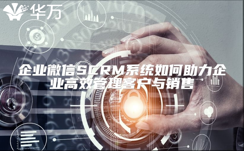 企业微信SCRM系统如何助力企业高效管理客户与销售