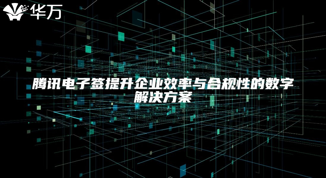 腾讯电子签提升企业效率与合规性的数字解决方案