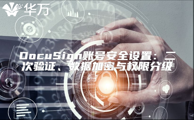DocuSign账号安全设置：二次验证、数据加密与权限分级