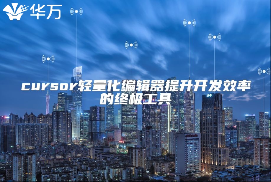 cursor轻量化编辑器提升开发效率的终极工具