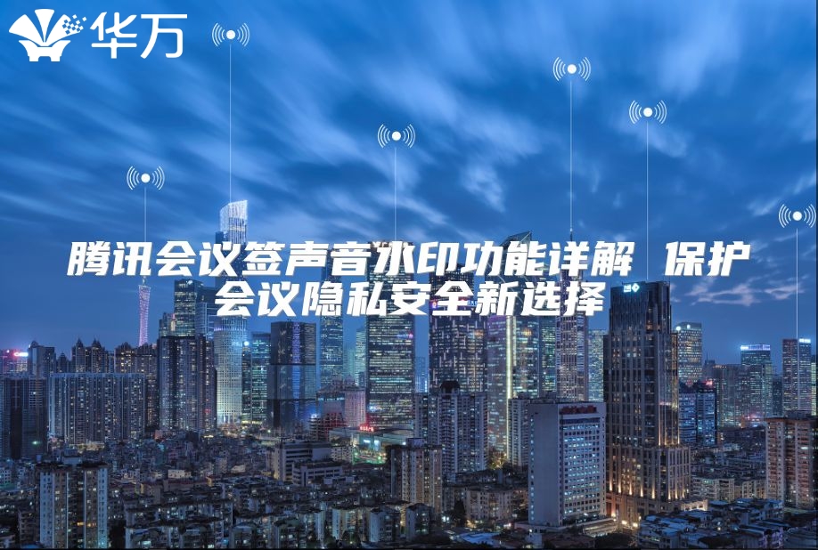 腾讯会议签声音水印功能详解 ?；せ嵋橐桨踩卵≡? class=