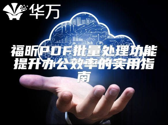 福昕PDF批量处理功能提升办公效率的实用指南